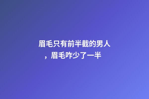 眉毛只有前半截的男人，眉毛咋少了一半
